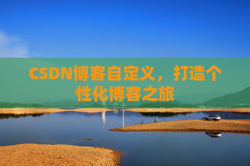 CSDN博客自定义，打造个性化博客之旅